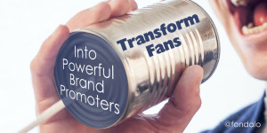how to transform fans into brand promoters