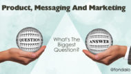 Product, Messaging And Marketing – What’s The Biggest Question?