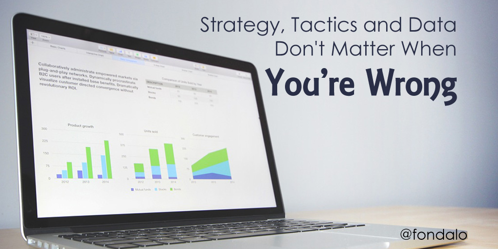 Strategy, Tactics and Data Don’t Matter When You’re Wrong