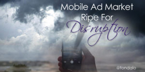Mobile advertising needs new innovative technology to disrupt the market