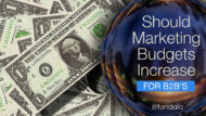 Should Marketing Budgets Increase For B2B ‘s?