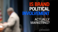 Brand Involved Politics IS Marketing – Good or Bad